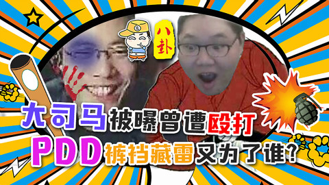 主播真会玩八卦篇34:大司马被曝曾遭殴打! PDD裤裆藏雷又为谁?